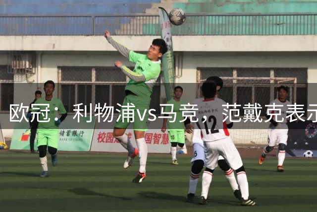 欧冠：利物浦vs马竞，范戴克表示“要尽力发挥出最佳水平”